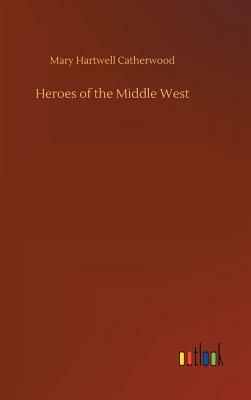 Heroes of the Middle West by Mary Hartwell Catherwood