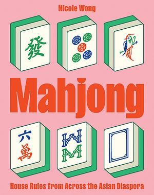 Mahjong: House Rules from Across the Asian Diaspora by Nicole Wong