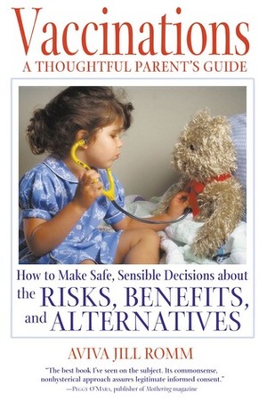 Vaccinations: A Thoughtful Parent's Guide: How to Make Safe, Sensible Decisions about the Risks, Benefits, and Alternatives by Aviva Romm
