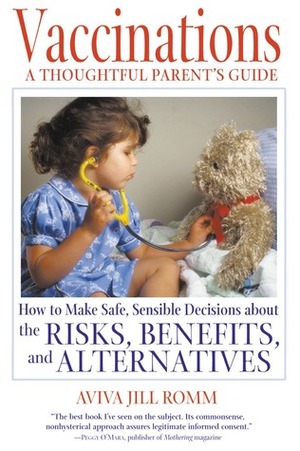Vaccinations: A Thoughtful Parent's Guide: How to Make Safe, Sensible Decisions about the Risks, Benefits, and Alternatives by Aviva Romm