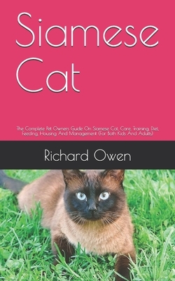 Siamese Cat: The Complete Pet Owners Guide On Siamese Cat, Care, Training, Diet, Feeding, Housing And Management (For Both Kids And by Richard Owen