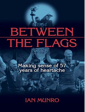 Between the Flags: Making Sense of 57 Years of Heartache by Ian W. Munro