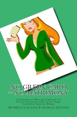 No Green Card = No Matrimony: An Immigration Marriage Fraud and Life Disaster Prevention Guide for the Single, Established American Woman by J. King
