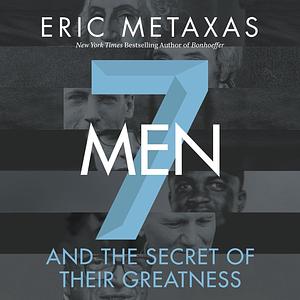 Seven Men: And the Secret of Their Greatness by Eric Metaxas