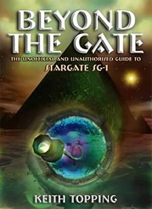 Beyond the Gate: The Unofficial and Unauthorised Guide to Stargate Sg-1 by Keith Topping
