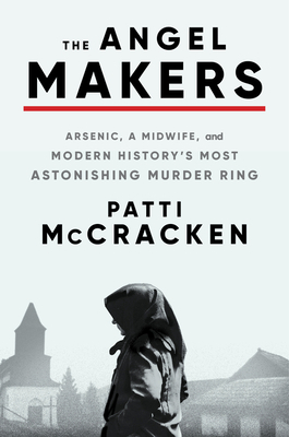 The Angel Makers: Arsenic, a Midwife, and Modern History's Most Astonishing Murder Ring by Patti McCracken