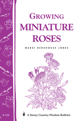 Growing Miniature Roses: Storey's Country Wisdom Bulletin A-116 by Mardi Berkhouse Jones