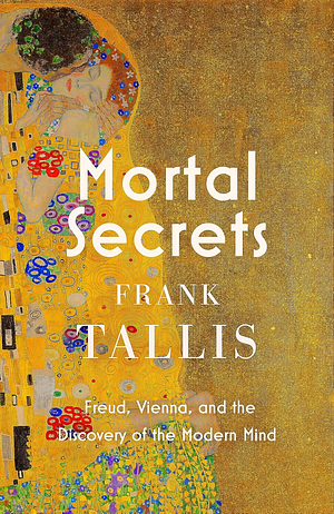 Mortal Secrets: Freud, Vienna, and the Discovery of the Modern Mind by Frank Tallis