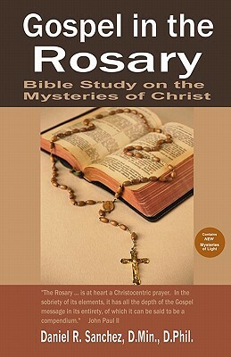 Gospel in the Rosary: Bible Study on the Mysteries of Christ by Daniel R. Sanchez