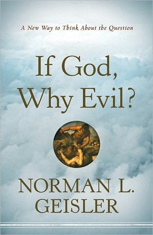 If God, Why Evil?: A New Way to Think about the Question by Norman L. Geisler