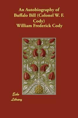 An Autobiography of Buffalo Bill (Colonel W. F. Cody) by William Frederick Cody