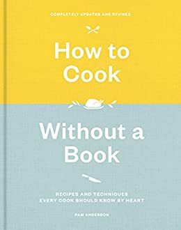 How to Cook Without a Book, Completely Updated and Revised: Recipes and Techniques Every Cook Should Know by Heart by Pam Anderson