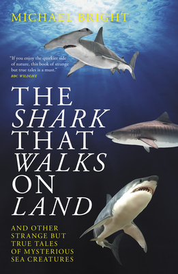 The Shark That Walks on Land: ... and Other Strange But True Tales of Mysterious Sea Creatures by Michael Bright