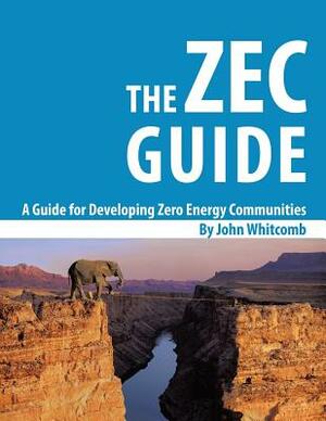 A Guide for Developing Zero Energy Communities: The Zec Guide by John Whitcomb