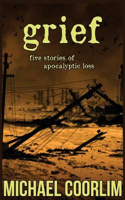 Grief: Five Stories of Apocalyptic Loss by Michael Coorlim