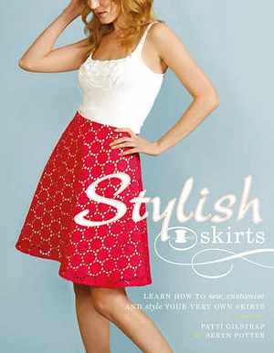 Stylish Skirts: Learn How to Sew, Customise and Style Your Very Own Skirts. by Patti Gilstrap, Seryn Potter by Patti Gilstrap