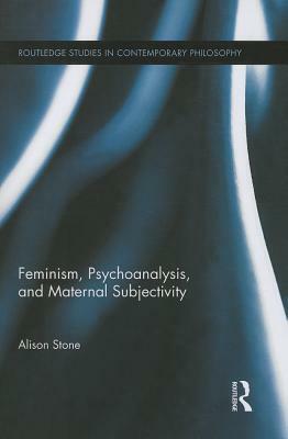 Feminism, Psychoanalysis, and Maternal Subjectivity by Alison Stone