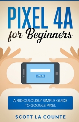 Pixel 4A For Beginners: The Ridiculously Sime Guide To Google Pixel by Scott La Counte