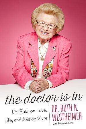 The Doctor Is In: Dr. Ruth on Love, Life, and Joie de Vivre by Ruth Westheimer