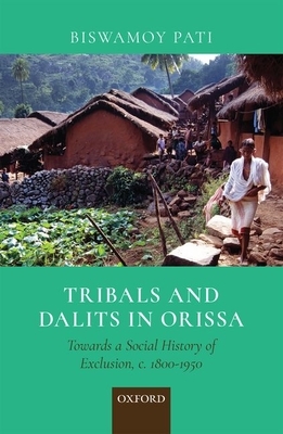 Tribals and Dalits in Orissa: Towards a Social History of Exclusion, C. 1800-1950 by Biswamoy Pati