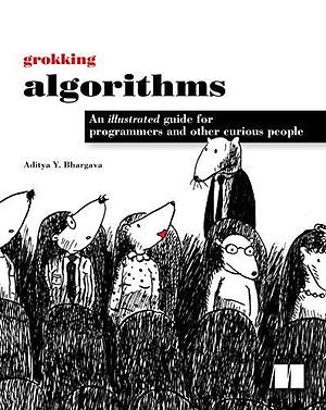 Grokking Algorithms: An illustrated guide for programmers and other curious people by Aditya Bhargava, Manning Publications by Aditya Y. Bhargava, Aditya Y. Bhargava