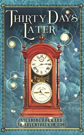 Thirty Days Later: Steaming Forward: 30 Adventures in Time by Sharon E. Cathcart, Anthony Francis, Steve DeWinter, Emily Thompson, Michael Tierney, Kirsten Weiss, Lillian Csernica, Justin Andrew Hoke, B.J. Sikes, Janice T., David L. Drake, Dover Whitecliff, T.E. MacArthur, Harry Turtledove, A.J. Sikes, Aaron Sikes, Katherine L. Morse