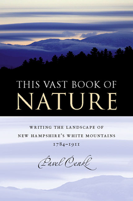 This Vast Book of Nature: Writing the Landscape of New Hampshire's White Mountains, 1784-1911 by Pavel Cenkl