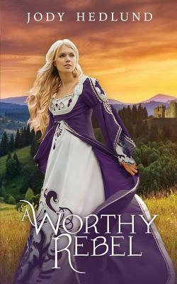 A Worthy Rebel by Jody Hedlund