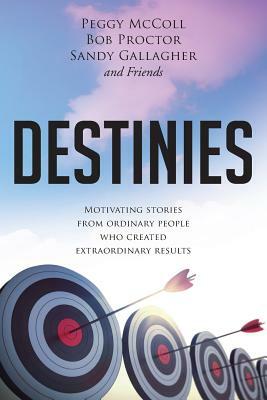 Destinies: Motivating Stories From Ordinary People Who Created Extraordinary Results by Sandy Gallagher, And Friends, Bob Proctor