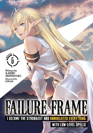 Failure Frame: I Became the Strongest and Annihilated Everything With Low-Level Spells (Light Novel) Vol. 6 by KWKM, Kaoru Shinozaki