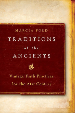 Traditions of the Ancients: Vintage Faith Practices for the 21st Century by Marcia Ford