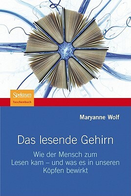 Das Lesende Gehirn: Wie Der Mensch Zum Lesen Kam - Und Was Es in Unseren Köpfen Bewirkt by Maryanne Wolf