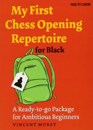 My First Chess Opening Repertoire for Black: A Ready-To-Go Package for Ambitious Beginners by Vincent Moret