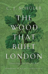 The Wood That Built London by C.J. Schüler