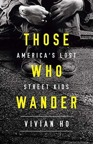 Those Who Wander: America?s Lost Street Kids by Vivian Ho