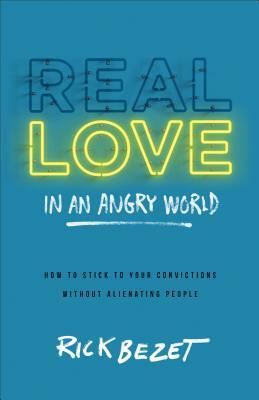 Real Love in an Angry World: How to Stick to Your Convictions Without Alienating People by Rick Bezet