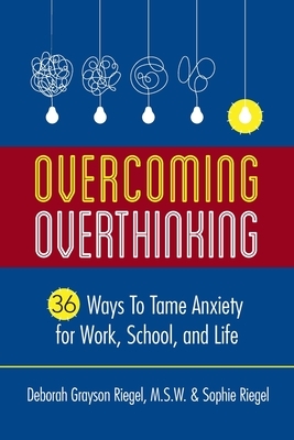 Overcoming Overthinking: 36 Ways to Tame Anxiety for Work, School, and Life by Sophie Riegel, Deborah Grayson Riegel