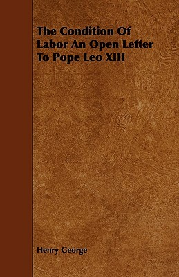The Condition Of Labor An Open Letter To Pope Leo XIII by Henry George