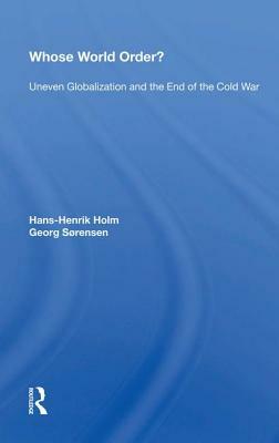 Whose World Order?: Uneven Globalization and the End of the Cold War by Hans-Henrik Holm