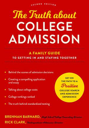 The Truth about College Admission: A Family Guide to Getting In and Staying Together by Brennan Barnard, Rick Clark