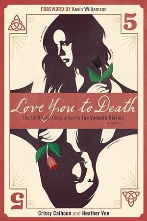 Love You to Death – Season 5: The Unofficial Companion to The Vampire Diaries by Heather Vee, Kevin Williamson, Crissy Calhoun, Crissy Calhoun