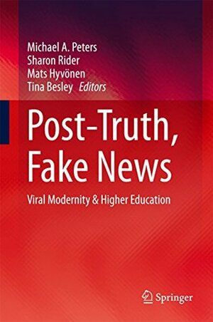 Post-Truth, Fake News: Viral Modernity & Higher Education by Sharon Rider, Tina Besley, Michael A. Peters, Mats Hyvönen