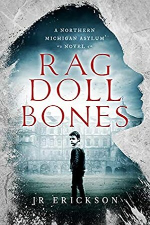 Rag Doll Bones: A Northern Michigan Asylum Novel by J.R. Erickson
