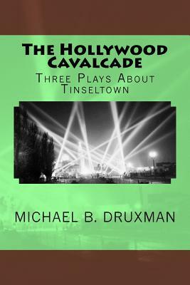 The Hollywood Cavalcade: Three Plays about Tinseltown by Michael B. Druxman