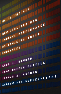 Up in the Air: How Airlines Can Improve Performance by Engaging Their Employees by Thomas a. Kochan, Jody Hoffer Gittell, Greg J. Bamber