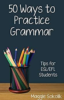 Fifty Ways to Practice Grammar: Tips for ESL/EFL Students by Maggie Sokolik