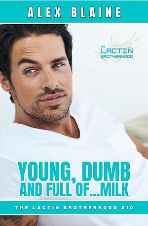 Young, Dumb and Full of Milk: An M/M Age Play Daddy Romance (The Lactin Brotherhood Book 9) by Alex Blaine