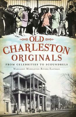 Old Charleston Originals: From Celebrities to Scoundrels by Margaret Middleton Rivers Eastman