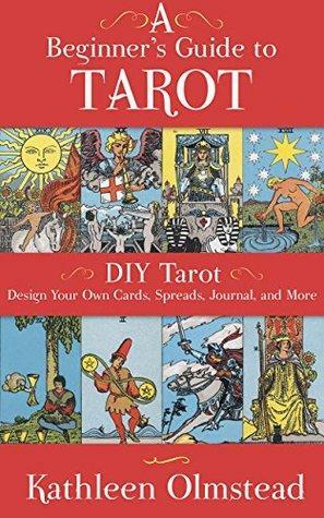 A Beginner's Guide To Tarot: DIY Tarot: Design Your Own Cards, Spreads, Journal, and More by Kathleen Olmstead