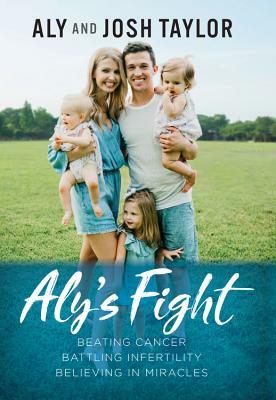 Aly's Fight: Beating Cancer, Battling Infertility, and Believing in Miracles by Aly Taylor, Josh Taylor